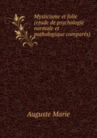 Mysticisme et folie (etude de psychologie normale et pathologique compares).
