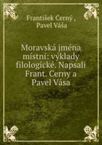 Moravska jmena mistni: vyklady filologicke. Napsali Frant. Cerny a Pavel Vasa