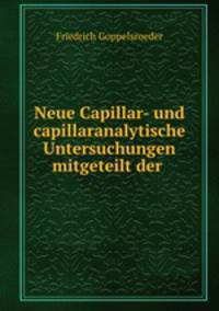 Neue Capillar- und capillaranalytische Untersuchungen mitgeteilt der .