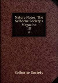 Nature Notes: The Selborne Society`s Magazine. 18