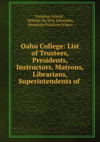 Oahu College: List of Trustees, Presidents, Instructors, Matrons, Librarians, Superintendents of .