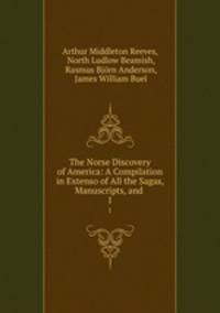 The Norse Discovery of America: A Compilation in Extenso of All the Sagas, Manuscripts, and .. 1