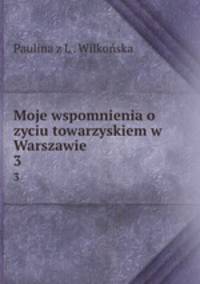 Moje wspomnienia o zyciu towarzyskiem w Warszawie. 3
