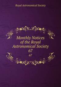 Monthly Notices of the Royal Astronomical Society. 67