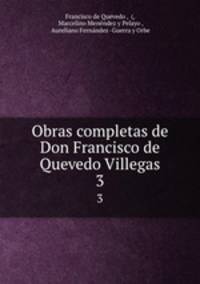 Obras completas de Don Francisco de Quevedo Villegas. 3