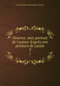 Oeuvres: Avec portrait de l`auteur d`aprs une peinture de Laszlo. 3