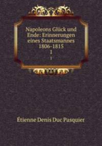 Napoleons Glck und Ende: Erinnerungen eines Staatsmannes 1806-1815. 1