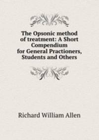 The Opsonic method of treatment: A Short Compendium for General Practioners, Students and Others