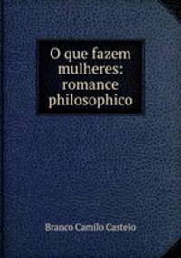 O que fazem mulheres: romance philosophico