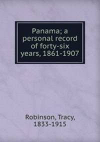 Panama; a personal record of forty-six years, 1861-1907