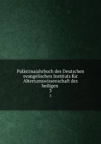 Palstinajahrbuch des Deutschen evangelischen Instituts fr Altertumswissenschaft des heiligen .. 3