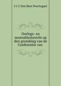 Oorlogs- en neutraliteitsrecht op den grondslag van de Conferentie van .