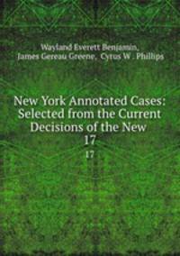 New York Annotated Cases: Selected from the Current Decisions of the New .. 17