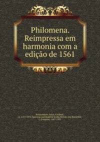 Philomena. Reimpressa em harmonia com a edicao de 1561