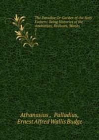 The Paradise Or Garden of the Holy Fathers: Being Histories of the Anchorites, Recluses, Monks .. 2