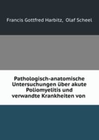 Pathologisch-anatomische Untersuchungen uber akute Poliomyelitis und verwandte Krankheiten von .