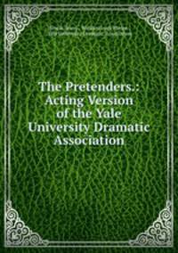 The Pretenders.: Acting Version of the Yale University Dramatic Association