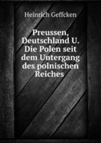Preussen, Deutschland U. Die Polen seit dem Untergang des polnischen Reiches .