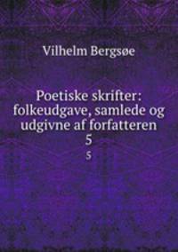 Poetiske skrifter: folkeudgave, samlede og udgivne af forfatteren. 5