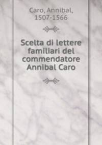 Scelta di lettere familiari del commendatore Annibal Caro
