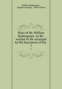 Plays of Mr. William Shakespeare as Re-written Or Re-arranged by His Successors of the restoration period