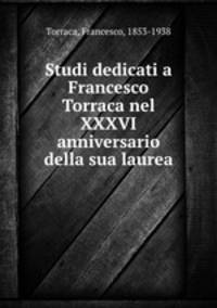Studi dedicati a Francesco Torraca nel XXXVI anniversario della sua laurea