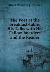The Poet at the breakfast-table: His Talks with His Fellow-boarders and the Reader