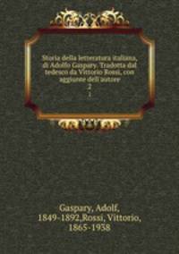 Storia della letteratura italiana, di Adolfo Gaspary. Tradotta dal tedesco da Vittorio Rossi, con aggiunte dell`autore. 2