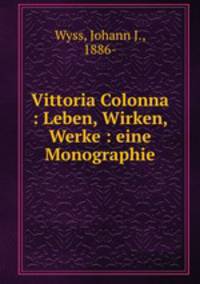 Vittoria Colonna. Leben, Wirken, Werke. Eine Monographie Mit 10 Abbildungen
