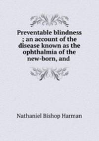 Preventable blindness ; an account of the disease known as the ophthalmia of the new-born, and .