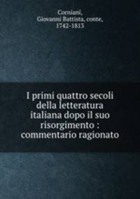 I primi quattro secoli della letteratura italiana dopo il suo risorgimento : commentario ragionato