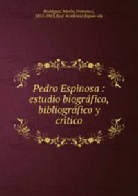 Pedro Espinosa : estudio biogra?fico, bibliogra?fico y cri?tico