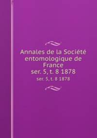 Annales de la Socit entomologique de France. ser. 5, t. 8 1878