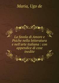 La favola di Amore e Psiche nella letteratura e nell`arte italiana : con appendice di cose inedite
