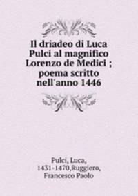 Il driadeo di Luca Pulci al magnifico Lorenzo de Medici ; poema scritto nell`anno 1446