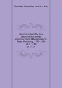 Nuntiaturberichte aus Deutschland nebst ergaenzenden Aktenstuecken: Erste Abteilung, 1533-1559. pt. 1, v. 10