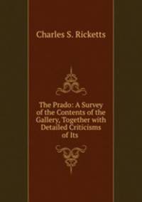 The Prado: A Survey of the Contents of the Gallery, Together with Detailed Criticisms of Its .