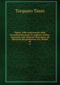 Opere, colle controversie sulla Gerusalemme poste in migliore ordine, ricorrette sull` edizione fiorentina, ed illustrate dal professore Gio. Rosini. 01