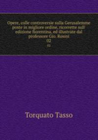 Opere, colle controversie sulla Gerusalemme poste in migliore ordine, ricorrette sull` edizione fiorentina, ed illustrate dal professore Gio. Rosini. 02
