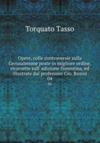 Opere, colle controversie sulla Gerusalemme poste in migliore ordine, ricorrette sull` edizione fiorentina, ed illustrate dal professore Gio. Rosini. 04