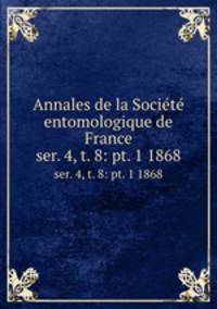 Annales de la Socit entomologique de France. ser. 4, t. 8: pt. 1 1868