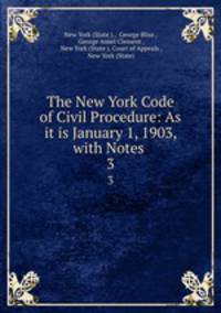The New York Code of Civil Procedure: As it is January 1, 1903, with Notes .. 3