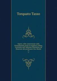 Opere, colle controversie sulla Gerusalemme poste in migliore ordine, ricorrette sull` edizione fiorentina, ed illustrate dal professore Gio. Rosini. 11
