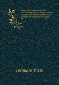 Opere, colle controversie sulla Gerusalemme poste in migliore ordine, ricorrette sull` edizione fiorentina, ed illustrate dal professore Gio. Rosini. 14
