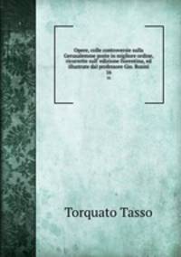 Opere, colle controversie sulla Gerusalemme poste in migliore ordine, ricorrette sull` edizione fiorentina, ed illustrate dal professore Gio. Rosini. 16