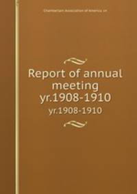 Report of annual meeting. yr.1908-1910
