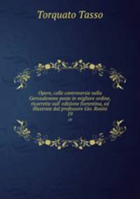 Opere, colle controversie sulla Gerusalemme poste in migliore ordine, ricorrette sull` edizione fiorentina, ed illustrate dal professore Gio. Rosini. 19