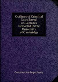 Outlines of Criminal Law: Based on Lectures Delivered in the University of Cambridge
