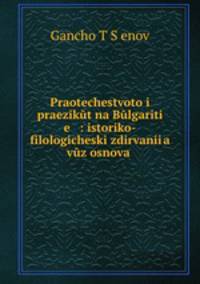 Praotechestvoto i praezikut na Bulgariti e : istoriko-filologicheski izdirvanii?a vuz osnova .