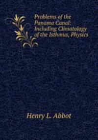 Problems of the Panama Canal: Including Climatology of the Isthmus, Physics .